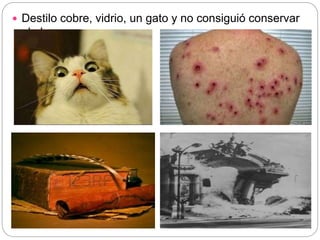  Destilo cobre, vidrio, un gato y no consiguió conservar
el olor.
 