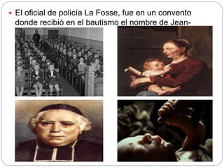  El oficial de policía La Fosse, fue en un convento
donde recibió en el bautismo el nombre de Jean-
Baptiste.
 