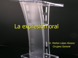 La expresión oral
Dr. Marlon López Alvarez
Cirujano General

 