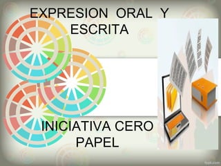 EXPRESION ORAL Y
ESCRITA
INICIATIVA CERO
PAPEL
 
