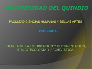 UNIVERSIDAD DEL QUINDIO
CIENCIA DE LA INFORMACION Y DOCUMENTACION,
BIBLIOTECOLOGIA Y ARCHIVISTICA.
FACULTAD CIENCIAS HUMANAS Y BELLAS ARTES
PROGRAMA
 