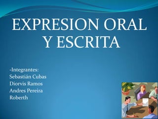 EXPRESION ORAL
   Y ESCRITA
-Integrantes:
Sebastián Cubas
Diorvis Ramos
Andres Pereira
Roberth
 