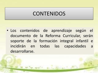 CONTENIDOS
• Los contenidos de aprendizaje según el
documento de la Reforma Curricular, serán
soporte de la formación inte...