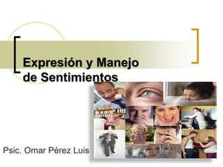 Expresión y Manejo
de Sentimientos

Psic. Omar Pérez Luis

 