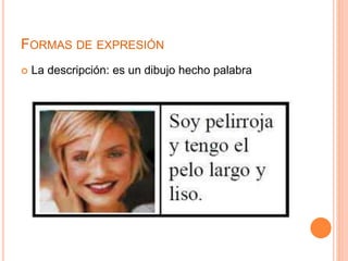 FORMAS DE EXPRESIÓN 
 La descripción: es un dibujo hecho palabra 
 