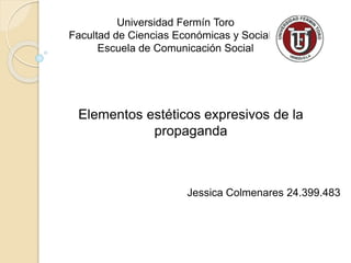 Universidad Fermín Toro
Facultad de Ciencias Económicas y Sociales
Escuela de Comunicación Social
Elementos estéticos expresivos de la
propaganda
Jessica Colmenares 24.399.483
 