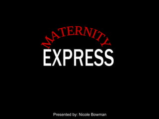 EXPRESS MATERNITY Presented by: Nicole Bowman 