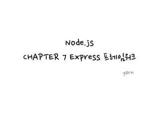 Node.js
CHAPTER 7 Express 프레임워크
yarn
 