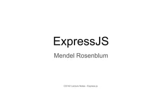 CS142 Lecture Notes - Express.js
ExpressJS
Mendel Rosenblum