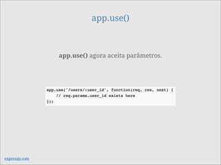 app.use()
app.use() agora aceita parâmetros.
expressjs.com
 