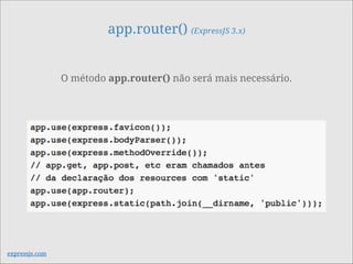 app.router() (ExpressJS 3.x)
O método app.router() não será mais necessário.
expressjs.com
 