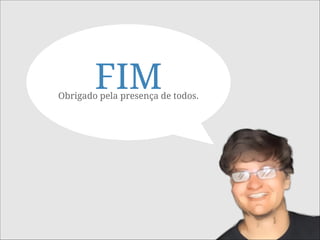 FIMObrigado pela presença de todos.
 