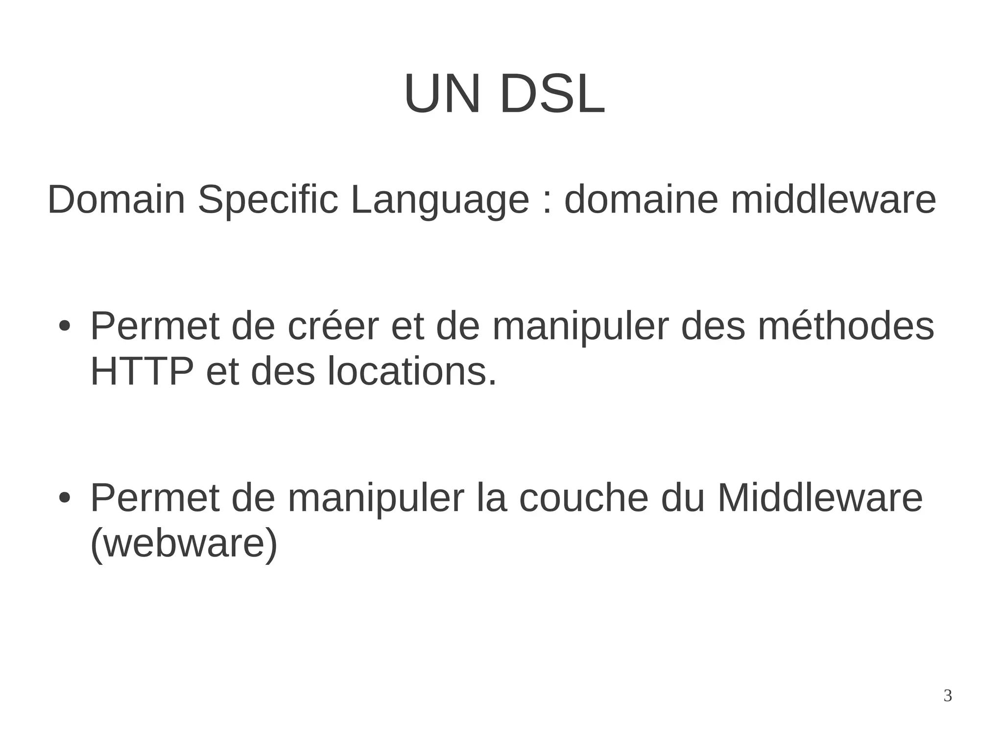 UN DSL
Domain Specific Language : domaine middleware

●   Permet de créer et de manipuler des méthodes
    HTTP et des locations.

●   Permet de manipuler la couche du Middleware
    (webware)


                                                   3
 