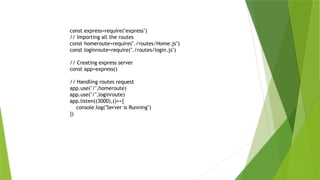 const express=require("express")
// Importing all the routes
const homeroute=require("./routes/Home.js")
const loginroute=require("./routes/login.js")
// Creating express server
const app=express()
// Handling routes request
app.use("/",homeroute)
app.use("/",loginroute)
app.listen((3000),()=>{
console.log("Server is Running")
})
 