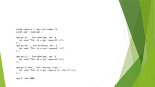 const express = require("express");
const app = express();
app.get("/", function(req, res) {
res.send("This is a get request!!n");
});
app.post("/", function(req, res) {
res.send("This is a post request!!n");
});
app.put("/", function(req, res) {
res.send("This is a put request!!n");
});
app.get("/hey", function(req, res) {
res.send("This is a get request to '/hey'!!n");
});
app.listen(3000);
 