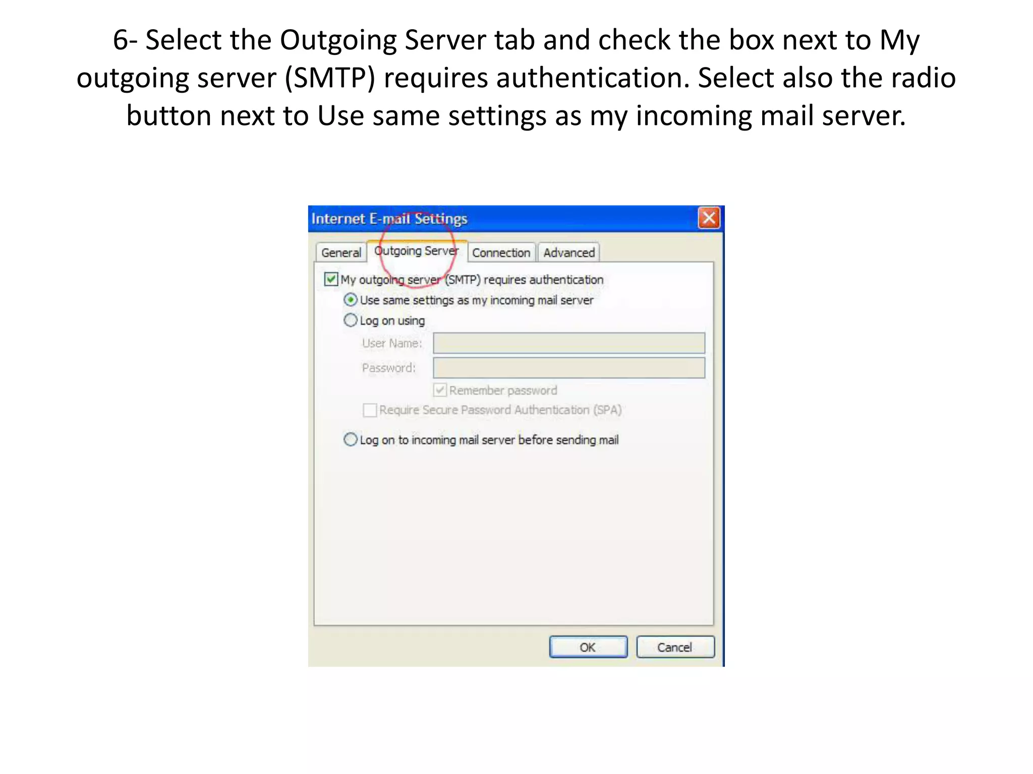 6- Select the Outgoing Server tab and check the box next to My
outgoing server (SMTP) requires authentication. Select also the radio
button next to Use same settings as my incoming mail server.