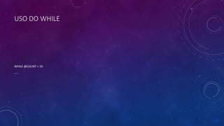 USO DO WHILE
WHILE @COUNT < 10
……
 