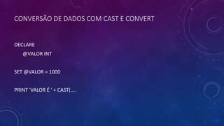CONVERSÃO DE DADOS COM CAST E CONVERT
DECLARE
@VALOR INT
SET @VALOR = 1000
PRINT 'VALOR É ' + CAST(....
 