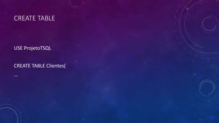 CREATE TABLE
USE ProjetoTSQL
CREATE TABLE Clientes(
...
 
