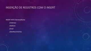 INSERÇÃO DE REGISTROS COM O INSERT
INSERT INTO Clientes(Nome
,Endereço
,Telefone
,Email
,DataNascimento)
...
 