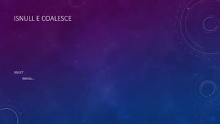 ISNULL E COALESCE
SELECT
ISNULL(…
 