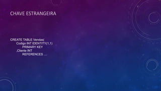 CHAVE ESTRANGEIRA
CREATE TABLE Vendas(
Codigo INT IDENTITY(1,1)
PRIMARY KEY
,Cliente INT
REFERENCES ....
 
