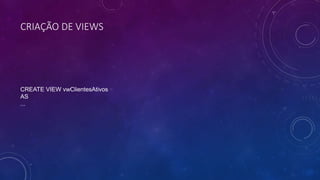 CRIAÇÃO DE VIEWS
CREATE VIEW vwClientesAtivos
AS
...
 