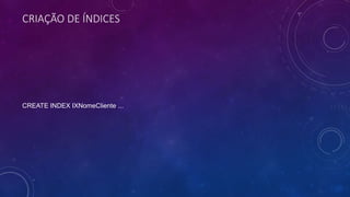 CRIAÇÃO DE ÍNDICES
CREATE INDEX IXNomeCliente ...
 