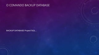 O COMANDO BACKUP DATABASE
BACKUP DATABASE ProjetoTSQL...
 