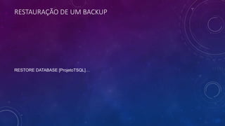 RESTAURAÇÃO DE UM BACKUP
RESTORE DATABASE [ProjetoTSQL]…
 