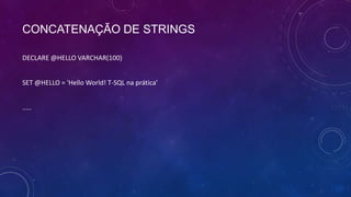 CONCATENAÇÃO DE STRINGS

DECLARE @HELLO VARCHAR(100)


SET @HELLO = 'Hello World! T-SQL na prática'


.....
 