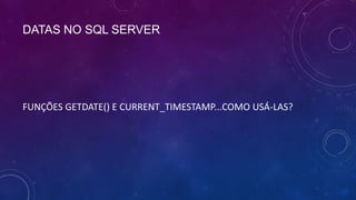 DATAS NO SQL SERVER




FUNÇÕES GETDATE() E CURRENT_TIMESTAMP...COMO USÁ-LAS?
 