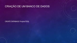CRIAÇÃO DE UM BANCO DE DADOS




CREATE DATABASE ProjetoTSQL
 
