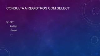 CONSULTA A REGISTROS COM SELECT



SELECT
   Codigo
   ,Nome
   ,...
 