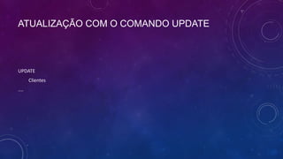 ATUALIZAÇÃO COM O COMANDO UPDATE



UPDATE
       Clientes
....
 