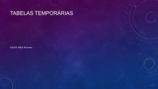 TABELAS TEMPORÁRIAS




CREATE TABLE #Clientes
 