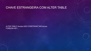 CHAVE ESTRANGEIRA COM ALTER TABLE




ALTER TABLE Vendas ADD CONSTRAINT fkProdutos
FOREIGN KEY....
 