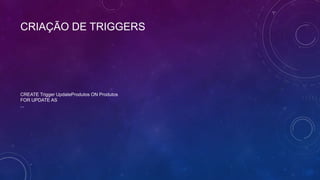 CRIAÇÃO DE TRIGGERS




CREATE Trigger UpdateProdutos ON Produtos
FOR UPDATE AS
...
 