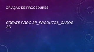 CRIAÇÃO DE PROCEDURES



CREATE PROC SP_PRODUTOS_CAROS
AS
.....
 