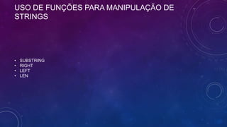 USO DE FUNÇÕES PARA MANIPULAÇÃO DE
STRINGS




•   SUBSTRING
•   RIGHT
•   LEFT
•   LEN
 