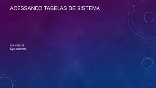 ACESSANDO TABELAS DE SISTEMA




sys.objects
Sys.columns
 