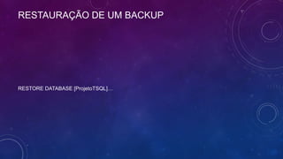 RESTAURAÇÃO DE UM BACKUP




RESTORE DATABASE [ProjetoTSQL]…
 