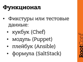 Функционал
• Фикстуры или тестовые
данные:
• кукбук (Chef)
• модуль (Puppet)
• плейбук (Ansible)
• формула (SaltStack)
 