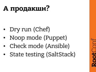 А продакшн?
• Dry run (Chef)
• Noop mode (Puppet)
• Check mode (Ansible)
• State testing (SaltStack)
 