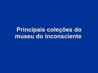 Principais coleções do museu do inconsciente   