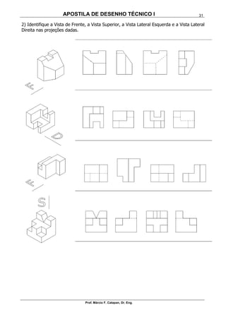 APOSTILA DE DESENHO TÉCNICO I
Prof. Márcio F. Catapan, Dr. Eng.
31
2) Identifique a Vista de Frente, a Vista Superior, a Vista Lateral Esquerda e a Vista Lateral
Direita nas projeções dadas.
 