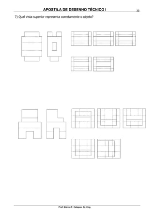 APOSTILA DE DESENHO TÉCNICO I
Prof. Márcio F. Catapan, Dr. Eng.
35
7) Qual vista superior representa corretamente o objeto?
 