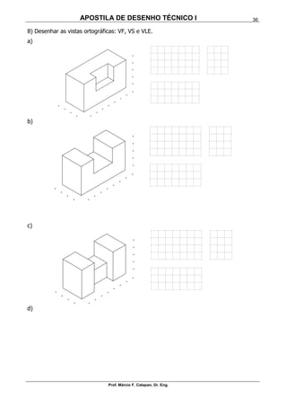 APOSTILA DE DESENHO TÉCNICO I
Prof. Márcio F. Catapan, Dr. Eng.
36
8) Desenhar as vistas ortográficas: VF, VS e VLE.
a)
b)
c)
d)
 