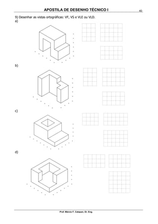 APOSTILA DE DESENHO TÉCNICO I
Prof. Márcio F. Catapan, Dr. Eng.
40
9) Desenhar as vistas ortográficas: VF, VS e VLE ou VLD.
a)
b)
c)
d)
 