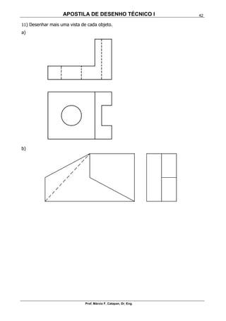 APOSTILA DE DESENHO TÉCNICO I
Prof. Márcio F. Catapan, Dr. Eng.
42
11) Desenhar mais uma vista de cada objeto.
a)
b)
 